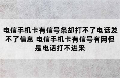 电信手机卡有信号条却打不了电话发不了信息 电信手机卡有信号有网但是电话打不进来